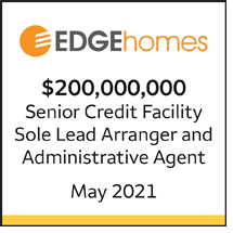 Edge Homes $200 million Senior Credit Facility. Sole Lead Arranger and Administrative Agent, May 2021