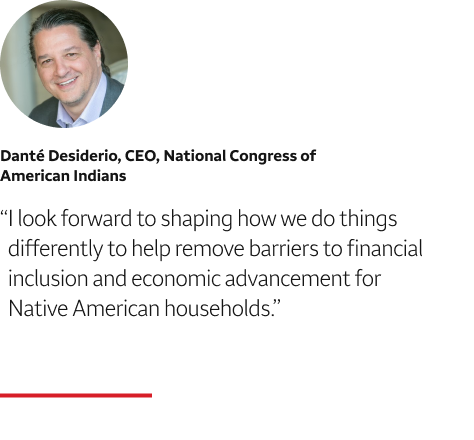 Quote: I look forward to shaping how we do things differently to help remove barriers to financial inclusion and economic advancement for Native American households. A headshot of Danté Desiderio, CEO, National Congress of American Indians, appears above the quote text.