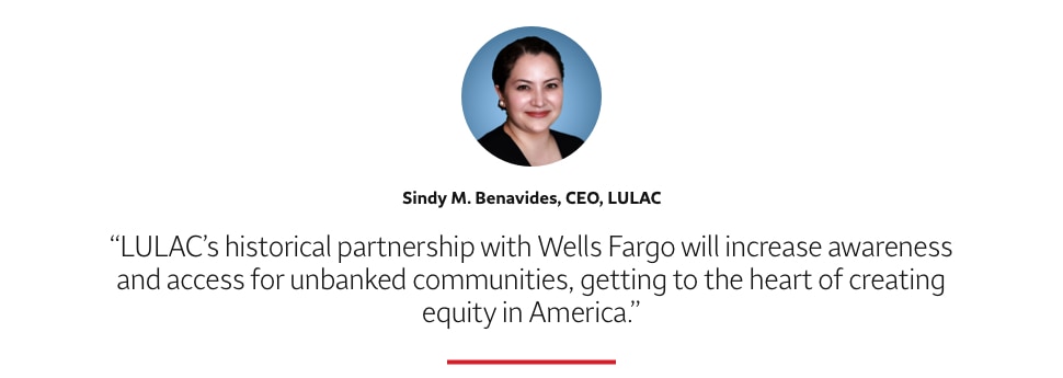 Quote: LULAC's historical partnership with Wells Fargo will increase awareness and access for unbanked communities, getting to the heart of creating equity in America. A headshot of Sindy M. Benavides, CEO, LULAC., appears above the quote text.