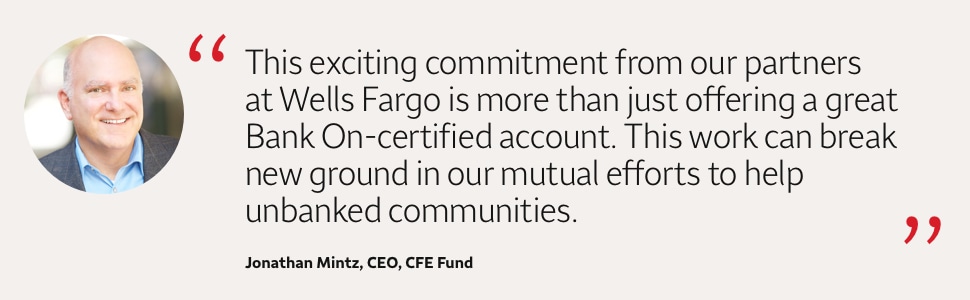 Quote: This exciting commitment from our partners at Wells Fargo is more than just offering a great Bank On-certified account. This work can break new ground in our mutual efforts to help unbanked communities. A headshot of Jonathan Mitz, CEO, CFE Fund, appears to the left of the quote text.