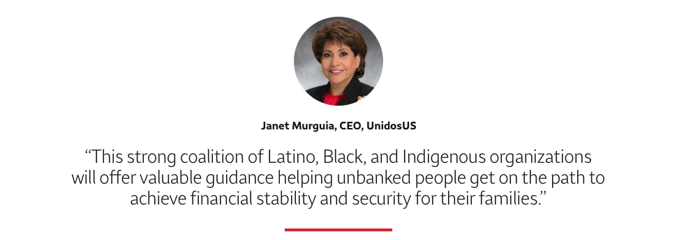 Quote: This strong coalition of Latino, Black, and Indigenous organizations will offer valuable guidance helping unbanked people get on the path to achieve financial stability and security for their families. A headshot of Janet Murguia, CEO, UnidosUS, appears above the quote text.